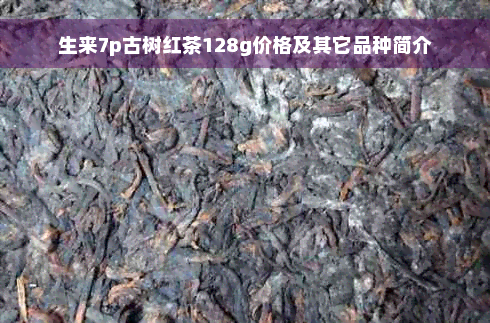 生来7p古树红茶128g价格及其它品种简介