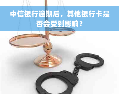 中信银行逾期后，其他银行卡是否会受到影响？