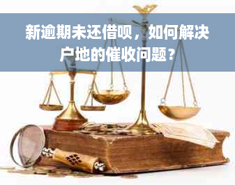 新逾期未还借呗，如何解决户地的催收问题？