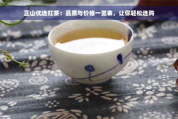 正山优选红茶：品质与价格一览表，让你轻松选购