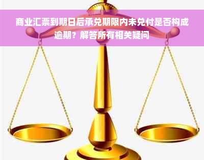 商业汇票到期日后承兑期限内未兑付是否构成逾期？解答所有相关疑问