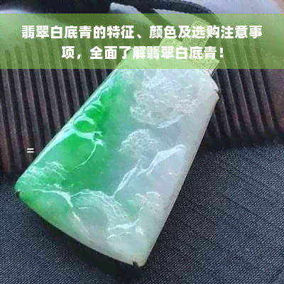 翡翠白底青的特征、颜色及选购注意事项，全面了解翡翠白底青！