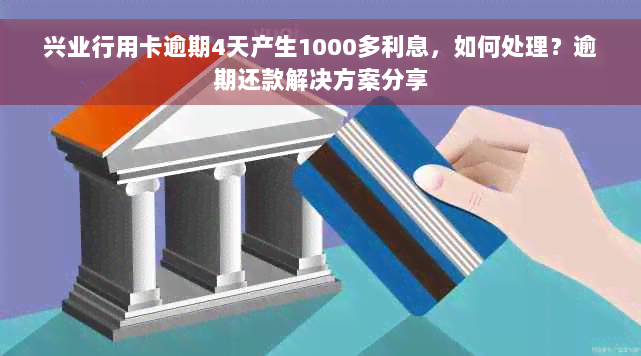 兴业行用卡逾期4天产生1000多利息，如何处理？逾期还款解决方案分享