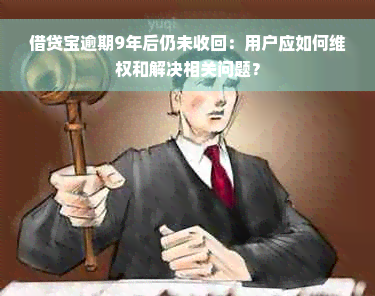 借贷宝逾期9年后仍未收回：用户应如何 *** 和解决相关问题？