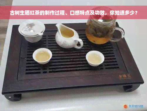 古树生晒红茶的制作过程、口感特点及功效，你知道多少？