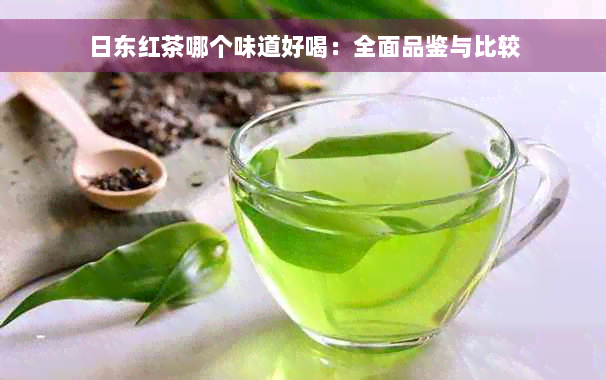 日东红茶哪个味道好喝：全面品鉴与比较