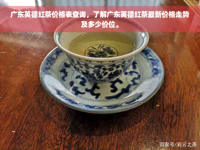 广东英德红茶价格表查询，了解广东英德红茶最新价格走势及多少价位。