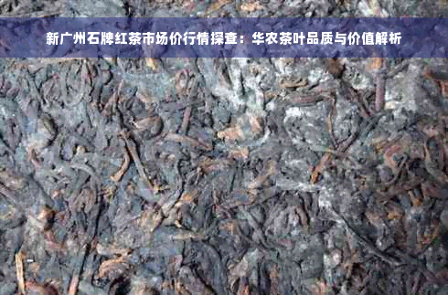 新广州石牌红茶市场价行情探查：华农茶叶品质与价值解析