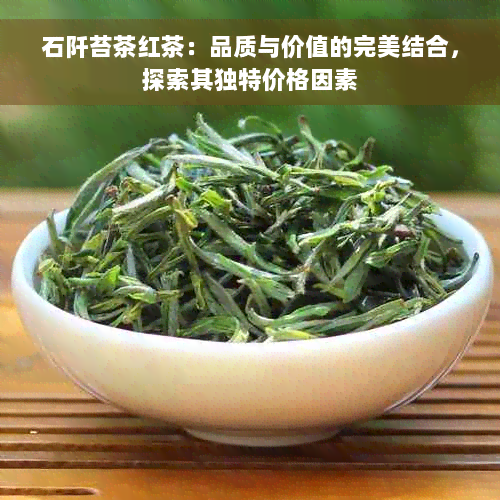 石阡苔茶红茶：品质与价值的完美结合，探索其独特价格因素