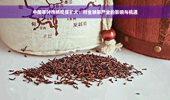 中国茶叶市场规模扩大：对全球茶产业的影响与机遇