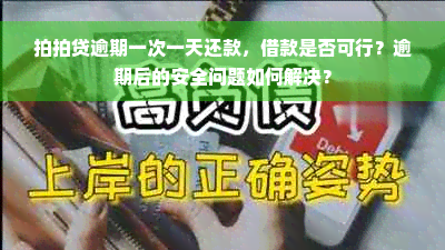 拍拍贷逾期一次一天还款，借款是否可行？逾期后的安全问题如何解决？