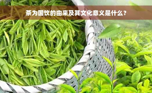 茶为国饮的由来及其文化意义是什么？