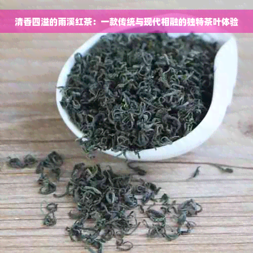 清香四溢的雨溪红茶：一款传统与现代相融的独特茶叶体验