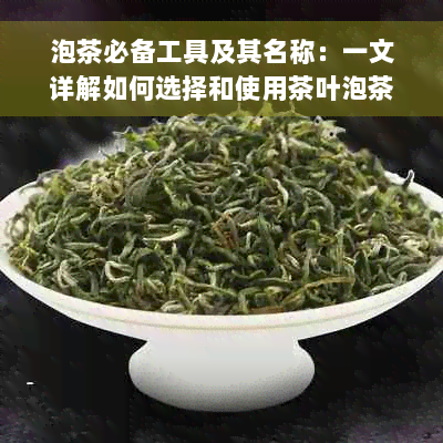 泡茶必备工具及其名称：一文详解如何选择和使用茶叶泡茶器具