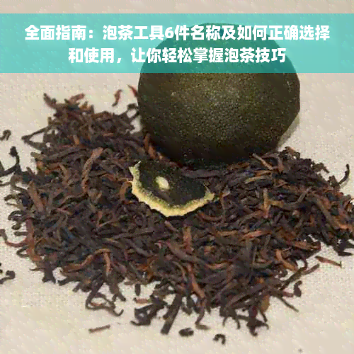 全面指南：泡茶工具6件名称及如何正确选择和使用，让你轻松掌握泡茶技巧