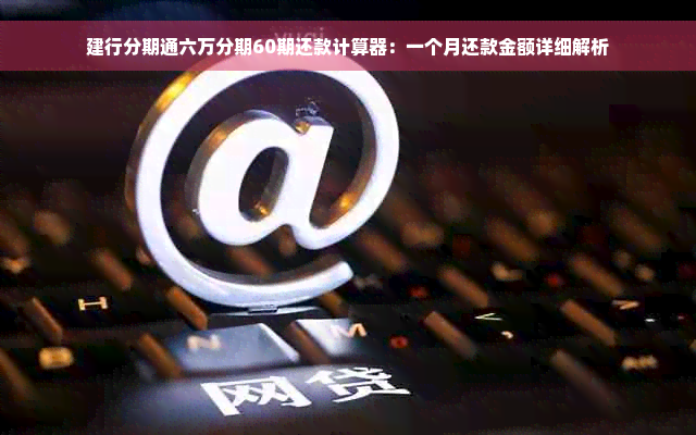 建行分期通六万分期60期还款计算器：一个月还款金额详细解析