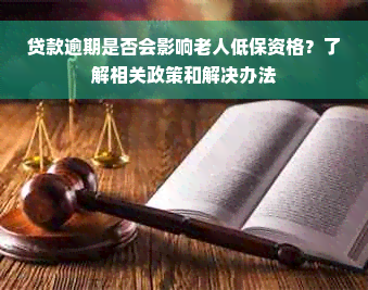 贷款逾期是否会影响老人低保资格？了解相关政策和解决办法