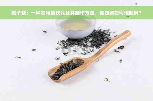 橘子茶：一种独特的饮品及其制作方法，你知道如何泡制吗？