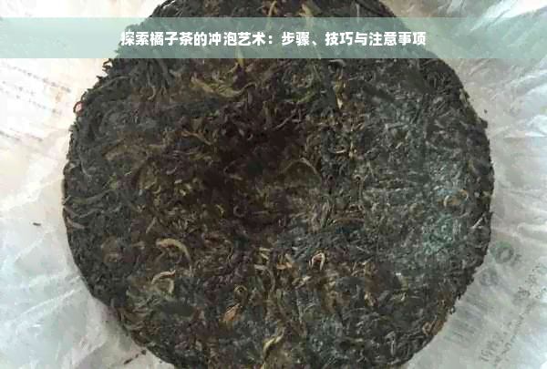 探索橘子茶的冲泡艺术：步骤、技巧与注意事项