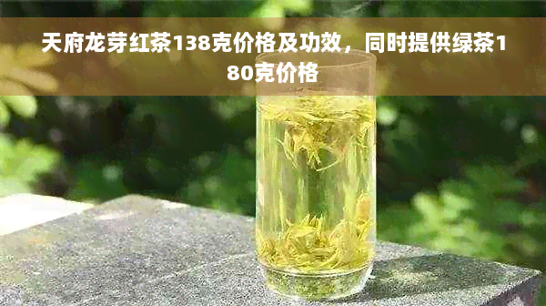 天府龙芽红茶138克价格及功效，同时提供绿茶180克价格