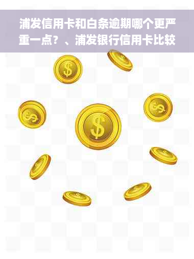 浦发信用卡和白条逾期哪个更严重一点？、浦发银行信用卡比较