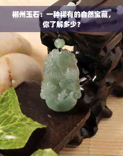 郴州玉石：一种稀有的自然宝藏，你了解多少？