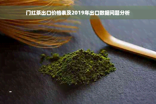 门红茶出口价格表及2019年出口数据问题分析