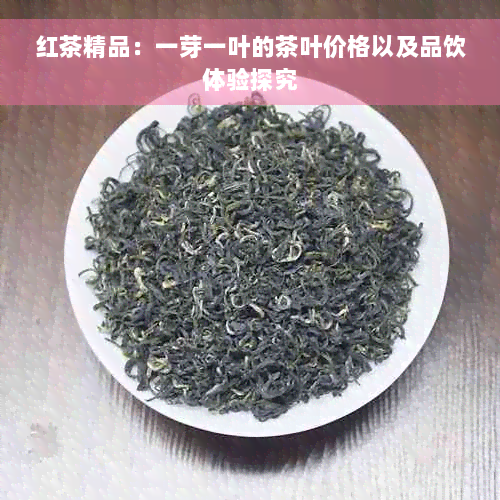 红茶精品：一芽一叶的茶叶价格以及品饮体验探究