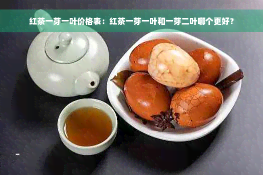 红茶一芽一叶价格表：红茶一芽一叶和一芽二叶哪个更好？