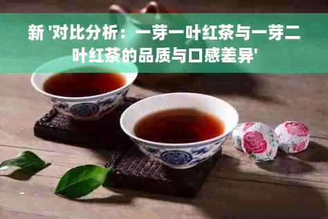 新 '对比分析：一芽一叶红茶与一芽二叶红茶的品质与口感差异'