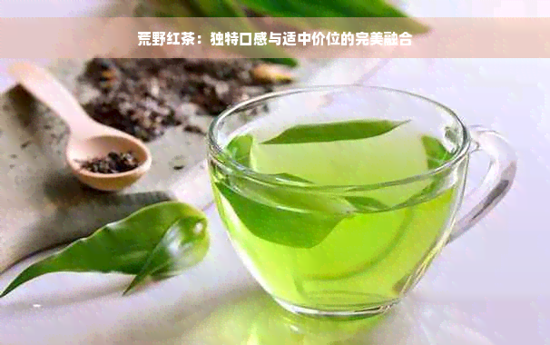 荒野红茶：独特口感与适中价位的完美融合