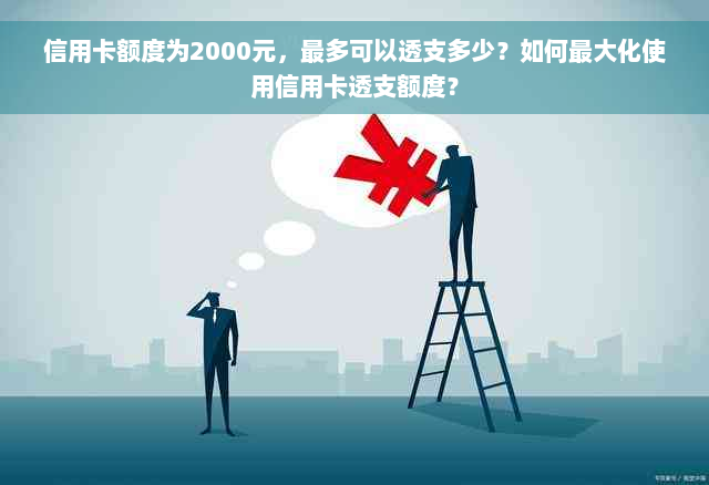 信用卡额度为2000元，最多可以透支多少？如何更大化使用信用卡透支额度？