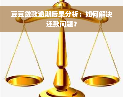 豆豆贷款逾期后果分析：如何解决还款问题？