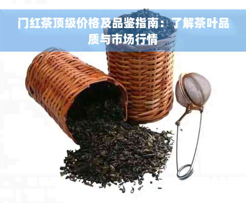 门红茶顶级价格及品鉴指南：了解茶叶品质与市场行情