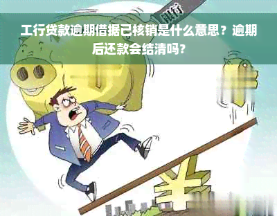 工行贷款逾期借据已核销是什么意思？逾期后还款会结清吗？