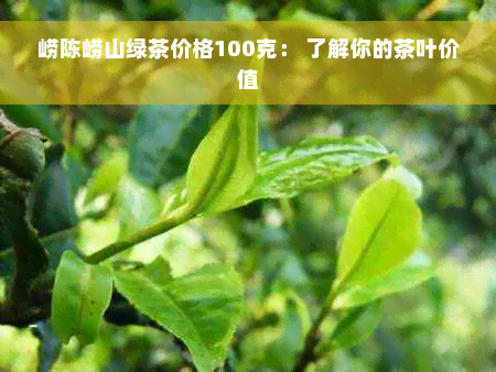 崂陈崂山绿茶价格100克： 了解你的茶叶价值