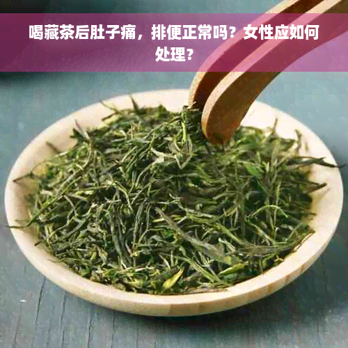 喝藏茶后肚子痛，排便正常吗？女性应如何处理？