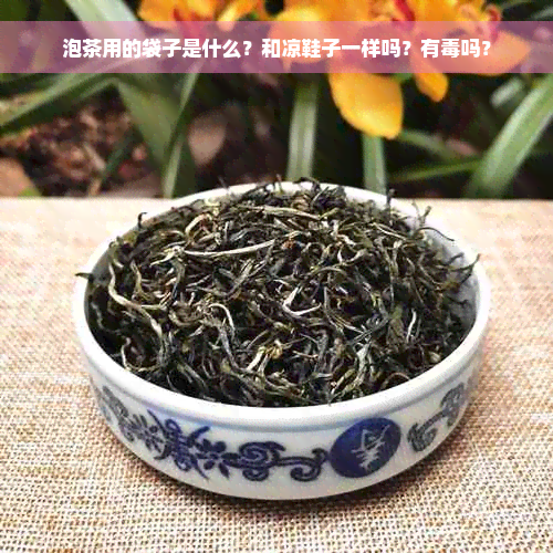 泡茶用的袋子是什么？和凉鞋子一样吗？有毒吗？