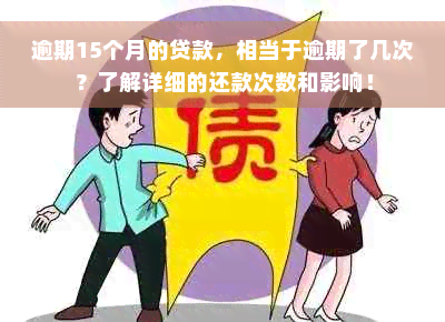 逾期15个月的贷款，相当于逾期了几次？了解详细的还款次数和影响！