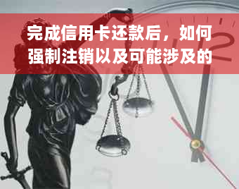 完成信用卡还款后，如何强制注销以及可能涉及的相关问题解答