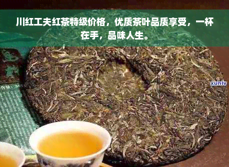 川红工夫红茶特级价格，优质茶叶品质享受，一杯在手，品味人生。