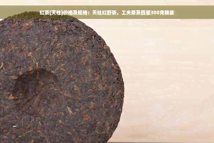 红茶(天柱)价格及规格：天柱红野茶，工夫茶及四星300克精装