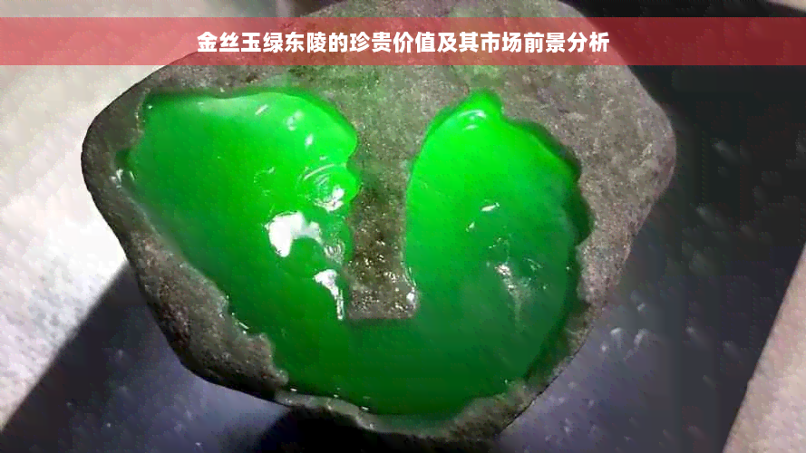 金丝玉绿东陵的珍贵价值及其市场前景分析