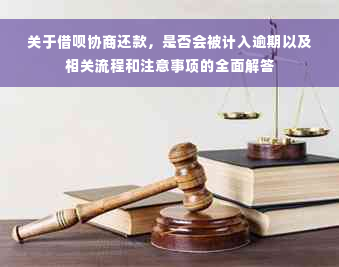 关于借呗协商还款，是否会被计入逾期以及相关流程和注意事项的全面解答