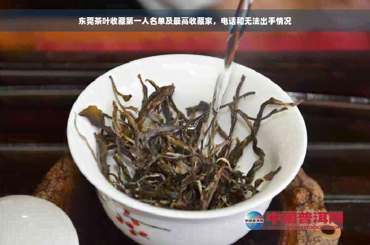 东莞茶叶收藏之一人名单及更高收藏家，电话和无法出手情况