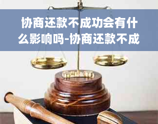 协商还款不成功会有什么影响吗-协商还款不成功会有什么影响吗知乎