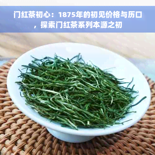 门红茶初心：1875年的初见价格与历口，探索门红茶系列本源之初