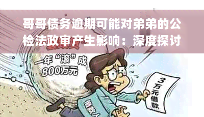 哥哥债务逾期可能对弟弟的公检法政审产生影响：深度探讨与理解