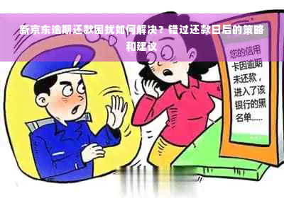 新京东逾期还款困扰如何解决？错过还款日后的策略和建议