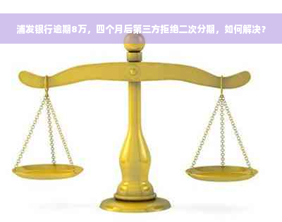 浦发银行逾期8万，四个月后第三方拒绝二次分期，如何解决？